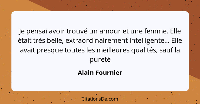 Je pensai avoir trouvé un amour et une femme. Elle était très belle, extraordinairement intelligente... Elle avait presque toutes les... - Alain Fournier