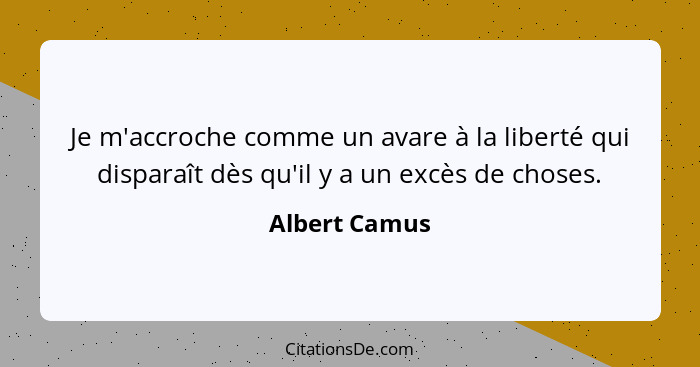 Je m'accroche comme un avare à la liberté qui disparaît dès qu'il y a un excès de choses.... - Albert Camus
