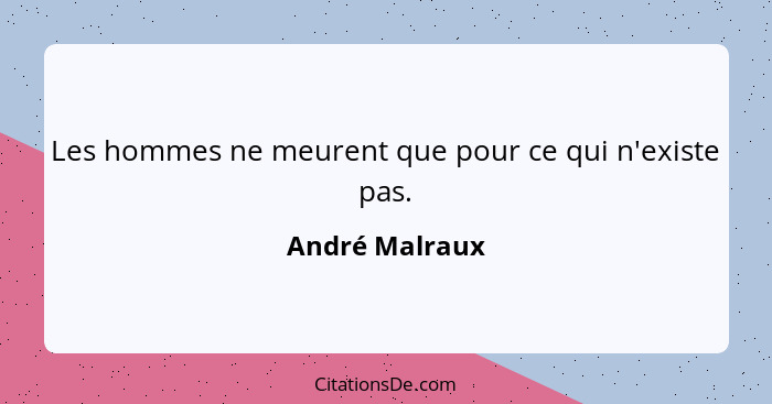 Les hommes ne meurent que pour ce qui n'existe pas.... - André Malraux