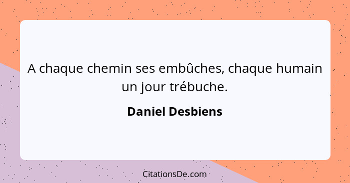 A chaque chemin ses embûches, chaque humain un jour trébuche.... - Daniel Desbiens