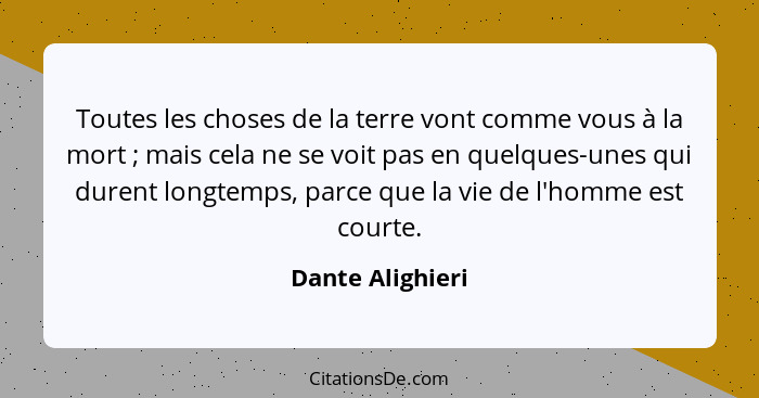 Toutes les choses de la terre vont comme vous à la mort ; mais cela ne se voit pas en quelques-unes qui durent longtemps, parce... - Dante Alighieri