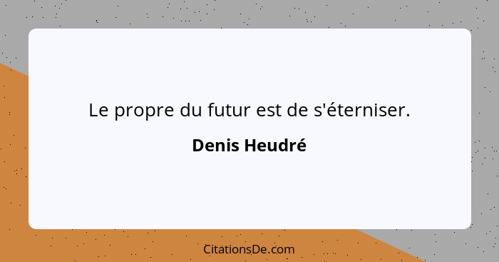 Le propre du futur est de s'éterniser.... - Denis Heudré