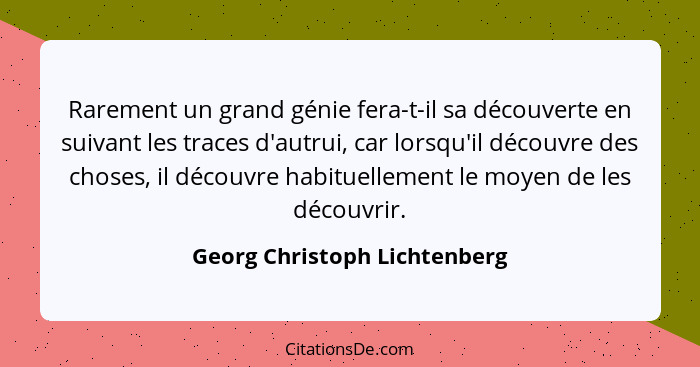 Rarement un grand génie fera-t-il sa découverte en suivant les traces d'autrui, car lorsqu'il découvre des choses, il dé... - Georg Christoph Lichtenberg