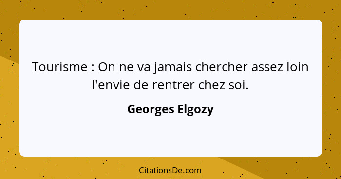 Tourisme : On ne va jamais chercher assez loin l'envie de rentrer chez soi.... - Georges Elgozy