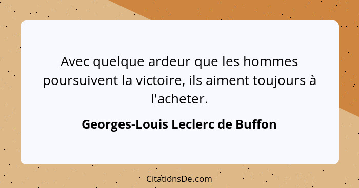 Avec quelque ardeur que les hommes poursuivent la victoire, ils aiment toujours à l'acheter.... - Georges-Louis Leclerc de Buffon