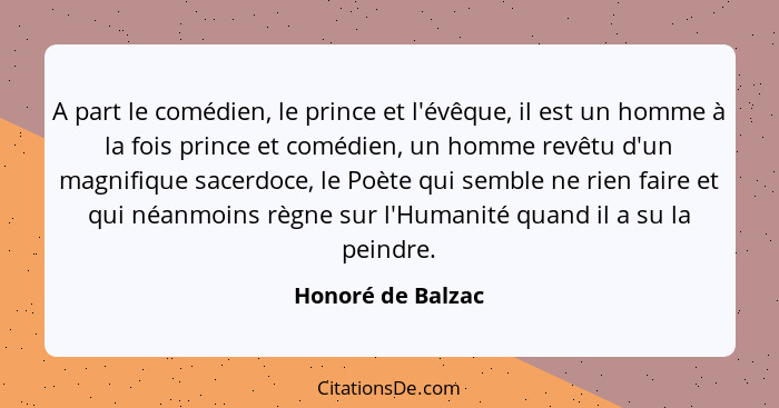 A part le comédien, le prince et l'évêque, il est un homme à la fois prince et comédien, un homme revêtu d'un magnifique sacerdoce,... - Honoré de Balzac