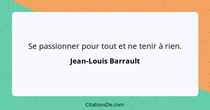 Se passionner pour tout et ne tenir à rien.... - Jean-Louis Barrault