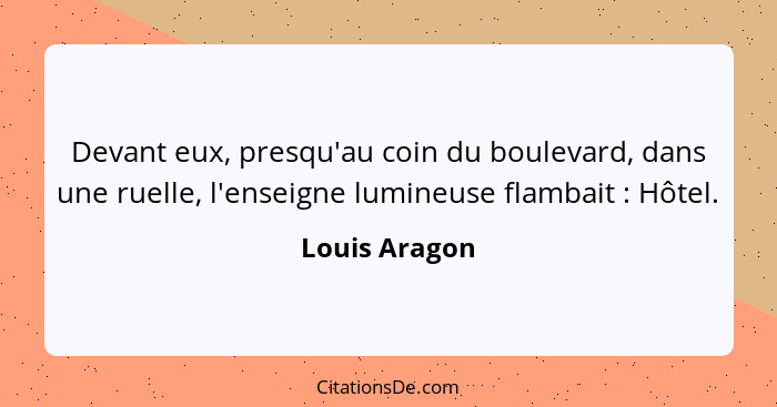 Devant eux, presqu'au coin du boulevard, dans une ruelle, l'enseigne lumineuse flambait : Hôtel.... - Louis Aragon