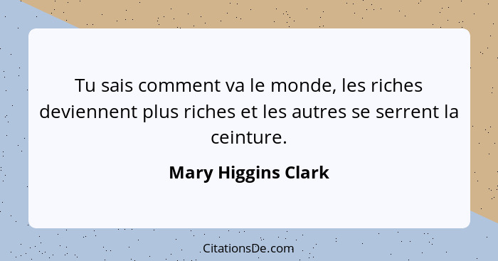 Tu sais comment va le monde, les riches deviennent plus riches et les autres se serrent la ceinture.... - Mary Higgins Clark