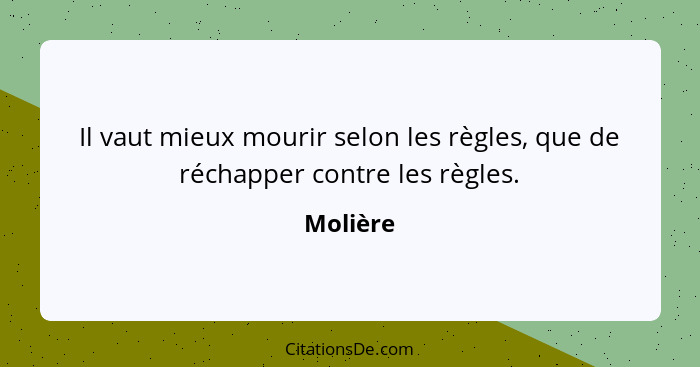 Il vaut mieux mourir selon les règles, que de réchapper contre les règles.... - Molière