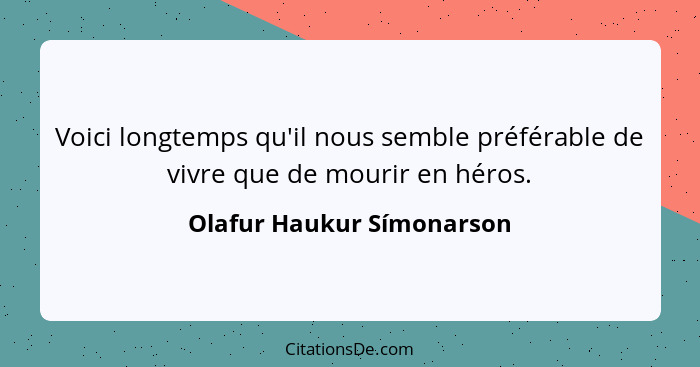 Voici longtemps qu'il nous semble préférable de vivre que de mourir en héros.... - Olafur Haukur Símonarson