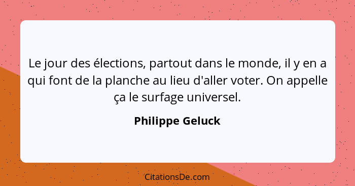 Le jour des élections, partout dans le monde, il y en a qui font de la planche au lieu d'aller voter. On appelle ça le surfage unive... - Philippe Geluck