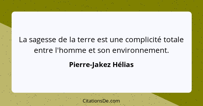 La sagesse de la terre est une complicité totale entre l'homme et son environnement.... - Pierre-Jakez Hélias