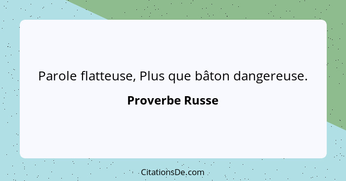 Parole flatteuse, Plus que bâton dangereuse.... - Proverbe Russe