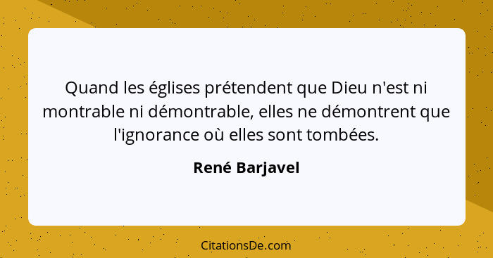 Quand les églises prétendent que Dieu n'est ni montrable ni démontrable, elles ne démontrent que l'ignorance où elles sont tombées.... - René Barjavel