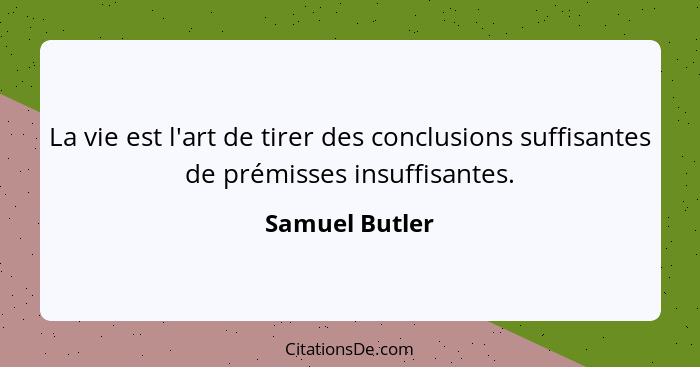 La vie est l'art de tirer des conclusions suffisantes de prémisses insuffisantes.... - Samuel Butler