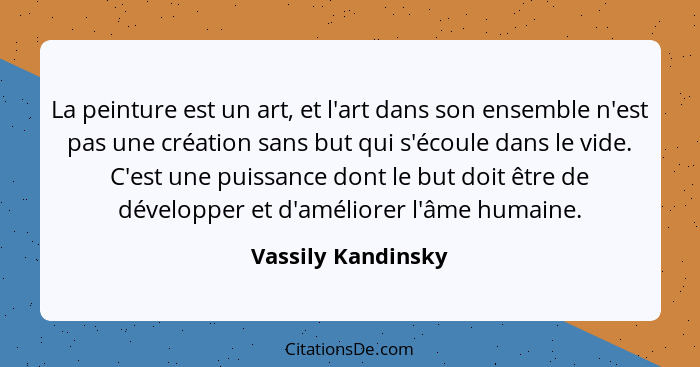 La peinture est un art, et l'art dans son ensemble n'est pas une création sans but qui s'écoule dans le vide. C'est une puissance... - Vassily Kandinsky