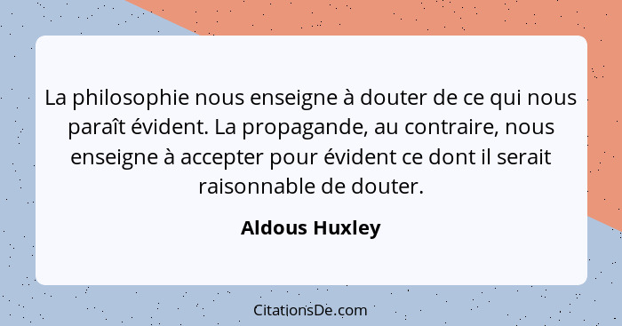 La philosophie nous enseigne à douter de ce qui nous paraît évident. La propagande, au contraire, nous enseigne à accepter pour éviden... - Aldous Huxley