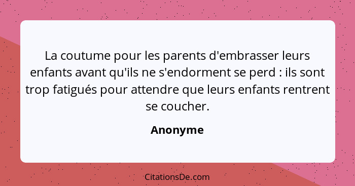 La coutume pour les parents d'embrasser leurs enfants avant qu'ils ne s'endorment se perd : ils sont trop fatigués pour attendre que le... - Anonyme