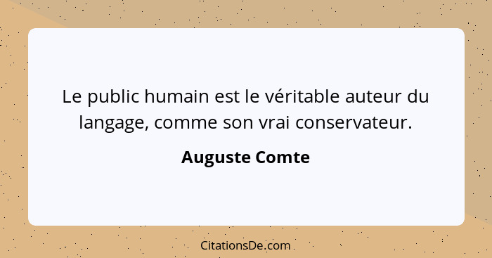 Le public humain est le véritable auteur du langage, comme son vrai conservateur.... - Auguste Comte