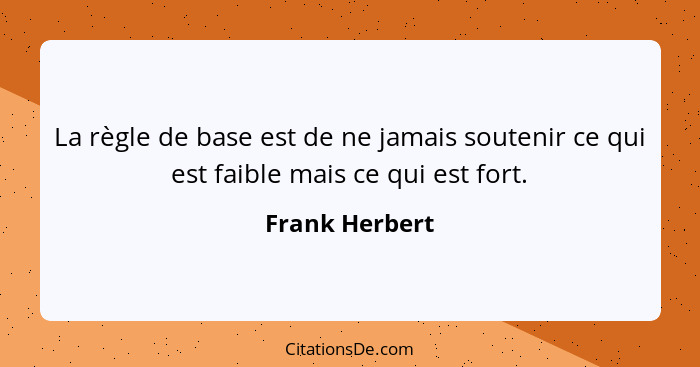 La règle de base est de ne jamais soutenir ce qui est faible mais ce qui est fort.... - Frank Herbert