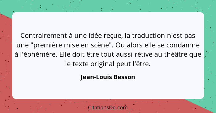 Contrairement à une idée reçue, la traduction n'est pas une "première mise en scène". Ou alors elle se condamne à l'éphémère. Elle... - Jean-Louis Besson