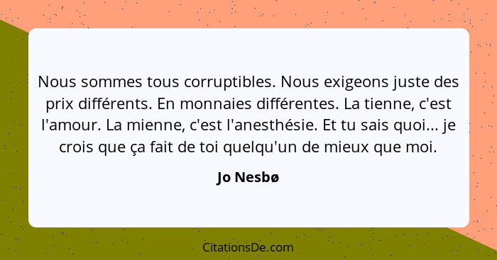 Nous sommes tous corruptibles. Nous exigeons juste des prix différents. En monnaies différentes. La tienne, c'est l'amour. La mienne, c'est... - Jo Nesbø