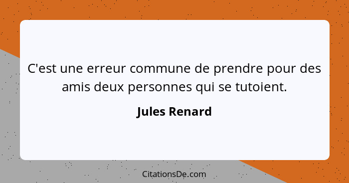 C'est une erreur commune de prendre pour des amis deux personnes qui se tutoient.... - Jules Renard