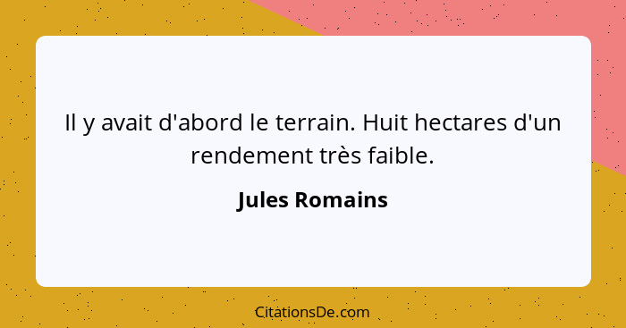 Il y avait d'abord le terrain. Huit hectares d'un rendement très faible.... - Jules Romains