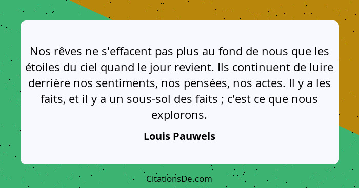 Nos rêves ne s'effacent pas plus au fond de nous que les étoiles du ciel quand le jour revient. Ils continuent de luire derrière nos s... - Louis Pauwels