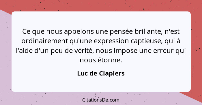 Ce que nous appelons une pensée brillante, n'est ordinairement qu'une expression captieuse, qui à l'aide d'un peu de vérité, nous im... - Luc de Clapiers