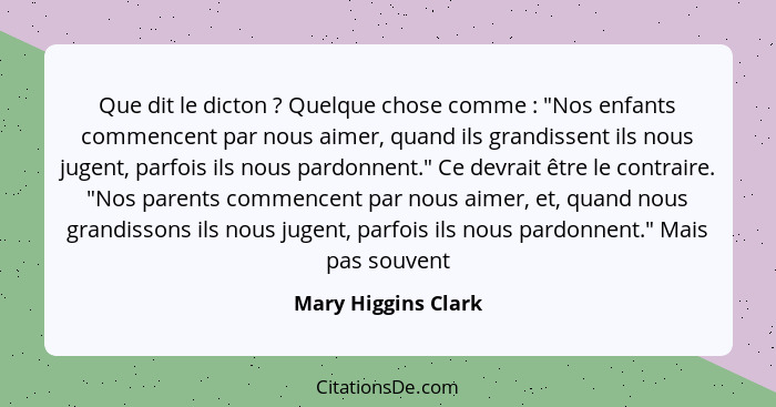 Que dit le dicton ? Quelque chose comme : "Nos enfants commencent par nous aimer, quand ils grandissent ils nous jugent... - Mary Higgins Clark