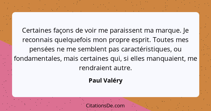 Certaines façons de voir me paraissent ma marque. Je reconnais quelquefois mon propre esprit. Toutes mes pensées ne me semblent pas cara... - Paul Valéry