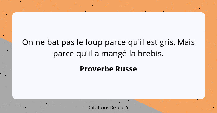 On ne bat pas le loup parce qu'il est gris, Mais parce qu'il a mangé la brebis.... - Proverbe Russe