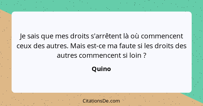 Je sais que mes droits s'arrêtent là où commencent ceux des autres. Mais est-ce ma faute si les droits des autres commencent si loin ?... - Quino