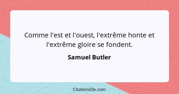Comme l'est et l'ouest, l'extrême honte et l'extrême gloire se fondent.... - Samuel Butler