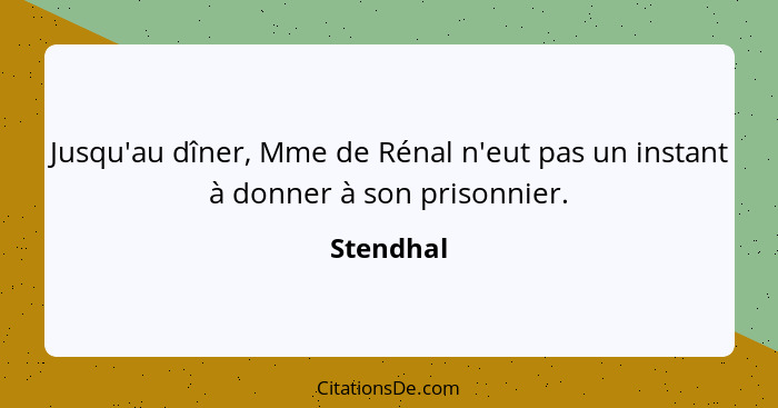 Jusqu'au dîner, Mme de Rénal n'eut pas un instant à donner à son prisonnier.... - Stendhal