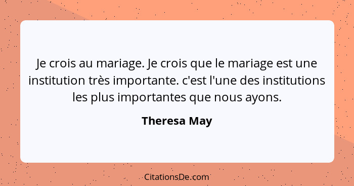 Je crois au mariage. Je crois que le mariage est une institution très importante. c'est l'une des institutions les plus importantes que... - Theresa May