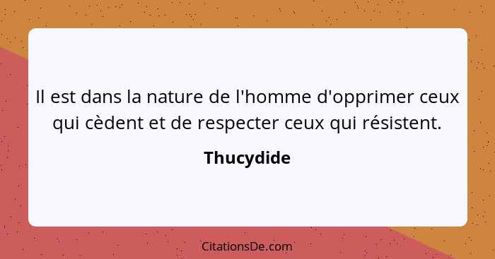 Il est dans la nature de l'homme d'opprimer ceux qui cèdent et de respecter ceux qui résistent.... - Thucydide