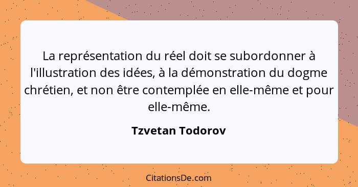 La représentation du réel doit se subordonner à l'illustration des idées, à la démonstration du dogme chrétien, et non être contempl... - Tzvetan Todorov