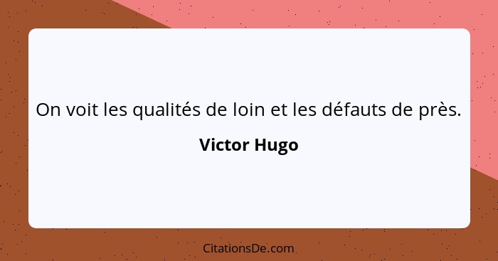 On voit les qualités de loin et les défauts de près.... - Victor Hugo