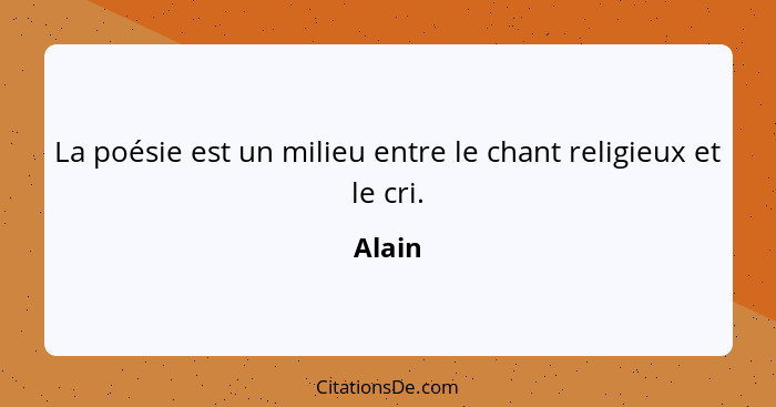 La poésie est un milieu entre le chant religieux et le cri.... - Alain