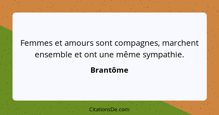 Femmes et amours sont compagnes, marchent ensemble et ont une même sympathie.... - Brantôme