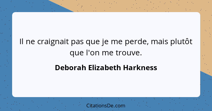 Il ne craignait pas que je me perde, mais plutôt que l'on me trouve.... - Deborah Elizabeth Harkness