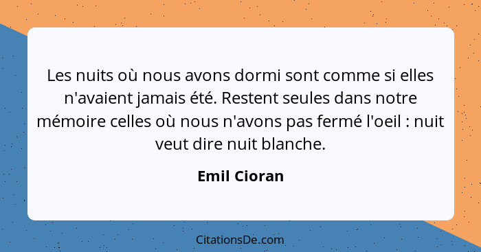 Les nuits où nous avons dormi sont comme si elles n'avaient jamais été. Restent seules dans notre mémoire celles où nous n'avons pas fer... - Emil Cioran