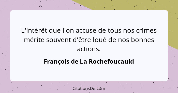 L'intérêt que l'on accuse de tous nos crimes mérite souvent d'être loué de nos bonnes actions.... - François de La Rochefoucauld