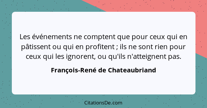 Les événements ne comptent que pour ceux qui en pâtissent ou qui en profitent ; ils ne sont rien pour ceux qui l... - François-René de Chateaubriand