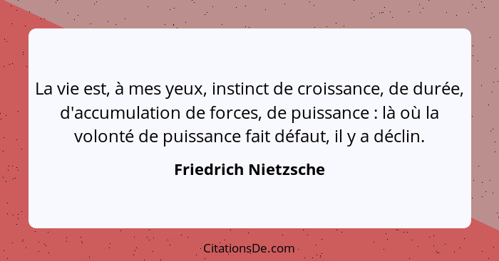 La vie est, à mes yeux, instinct de croissance, de durée, d'accumulation de forces, de puissance : là où la volonté de puis... - Friedrich Nietzsche