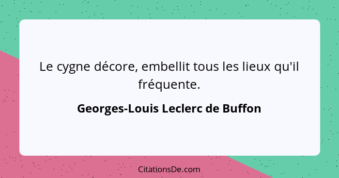 Le cygne décore, embellit tous les lieux qu'il fréquente.... - Georges-Louis Leclerc de Buffon