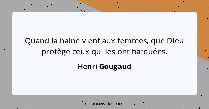 Quand la haine vient aux femmes, que Dieu protège ceux qui les ont bafouées.... - Henri Gougaud